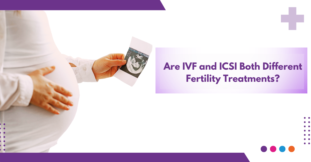 Are IVF and ICSI Both Different Fertility Treatments?