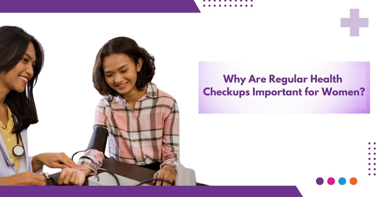 Why Are Regular Health Checkups Important For Women ?