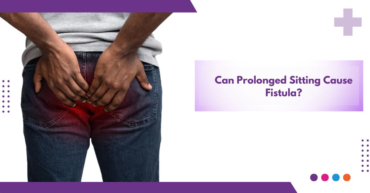 Can Prolonged Sitting Cause Fistula?
