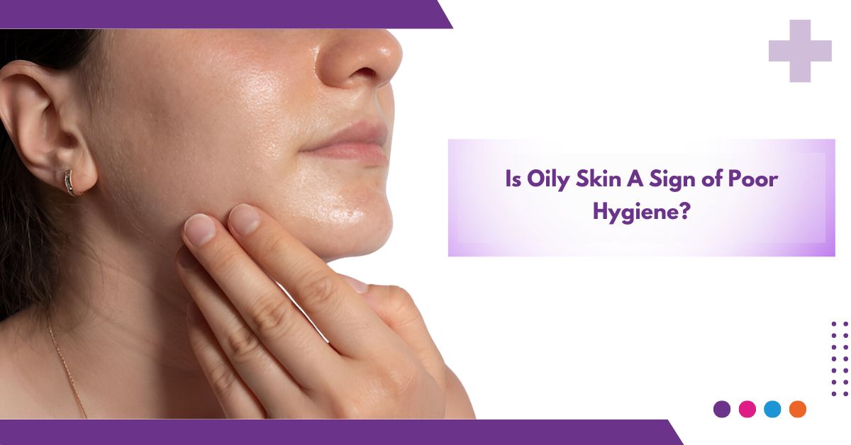 Is Oily Skin A Sign Of Poor Hygiene ?