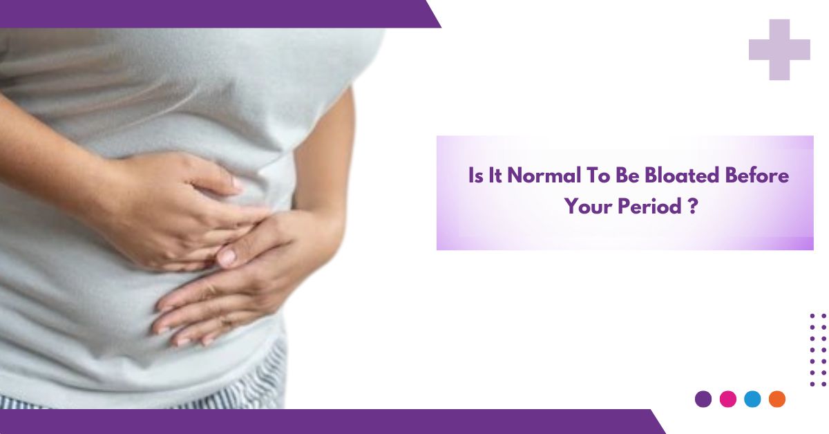 Is It Normal To Be Bloated Before Your Period ?