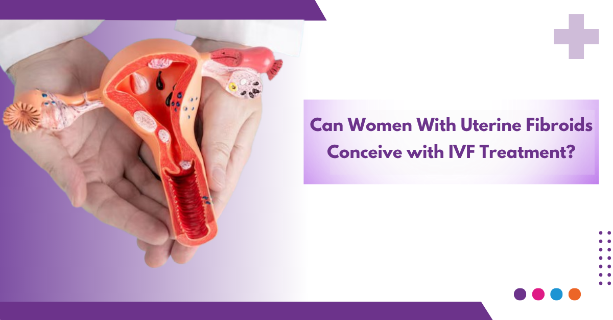 Can Women With Uterine Fibroids Conceive With IVF Treatment?