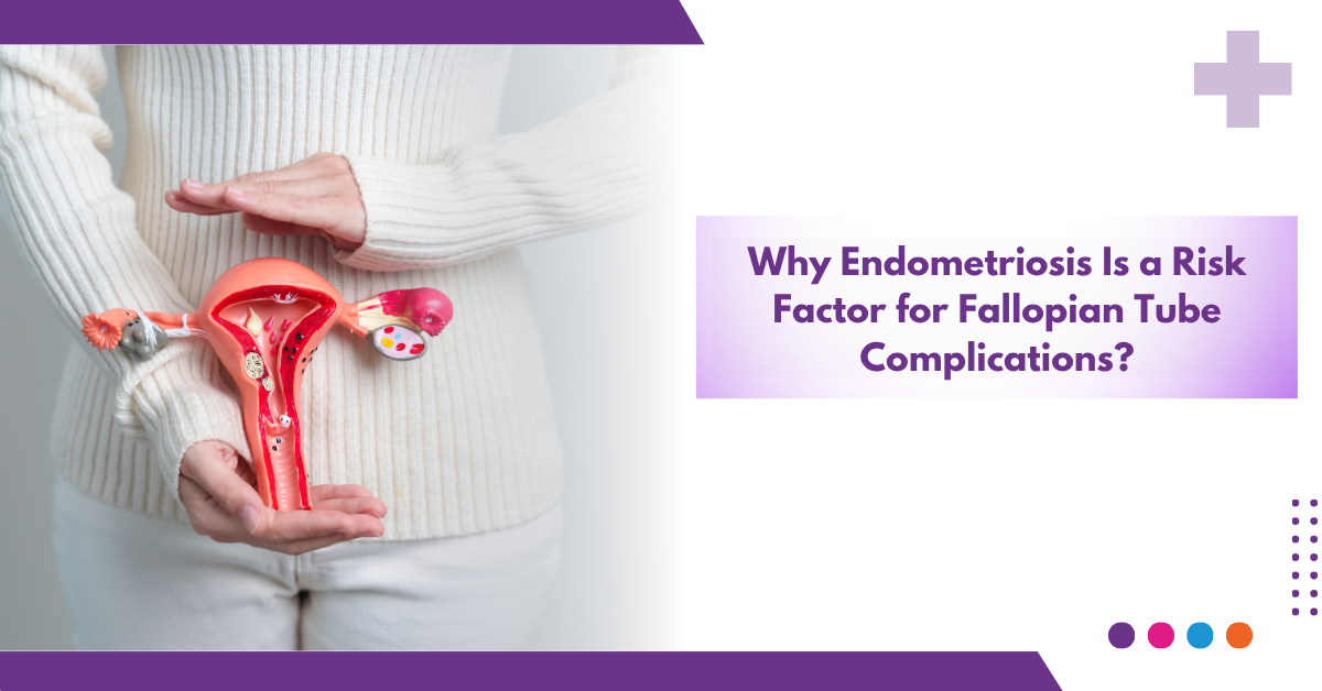 Why Endometriosis Is a Risk Factor for Fallopian Tube Complications?