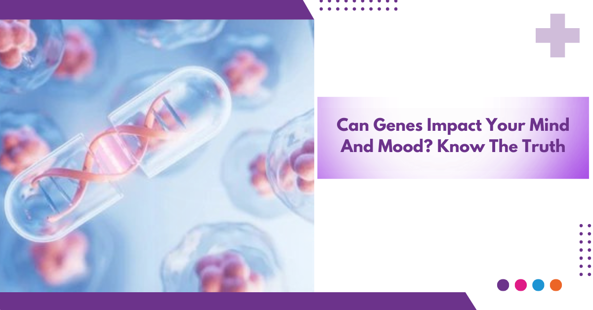 Can Genes Impact Your Mind And Mood? Know The Truth