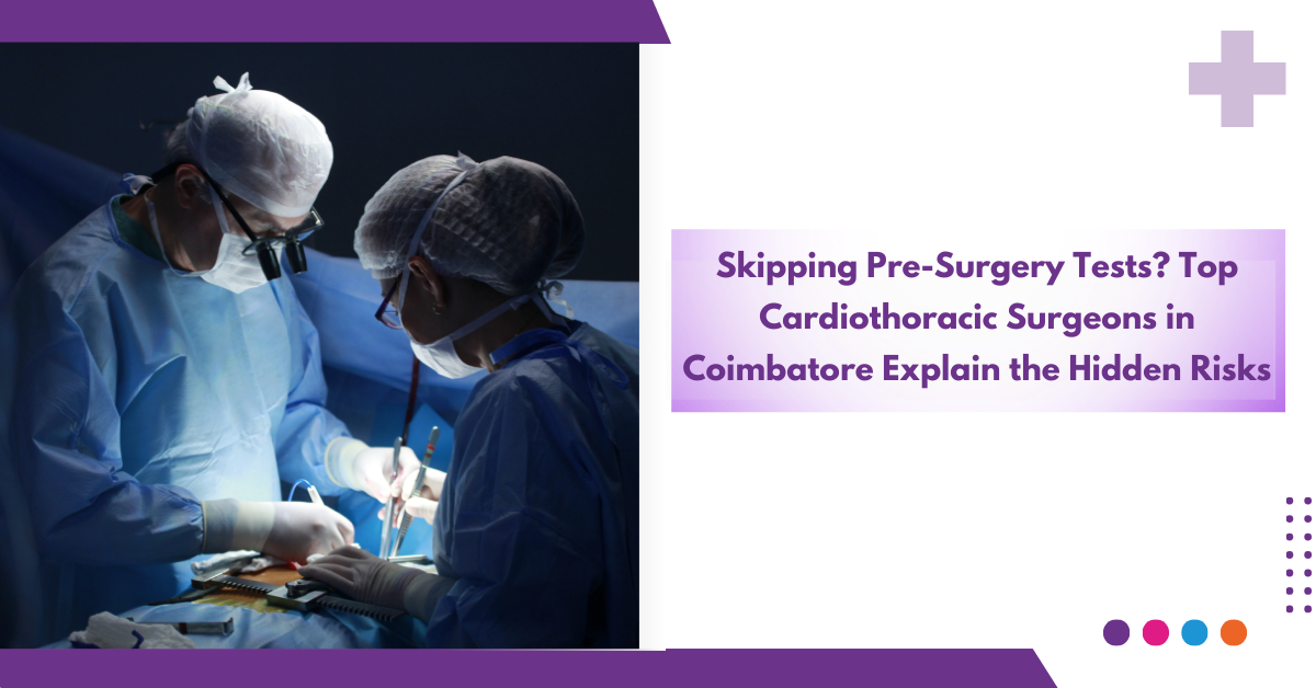 Skipping Pre-Surgery Tests? Top Cardiothoracic Surgeons In Coimbatore Explain The Hidden Risks