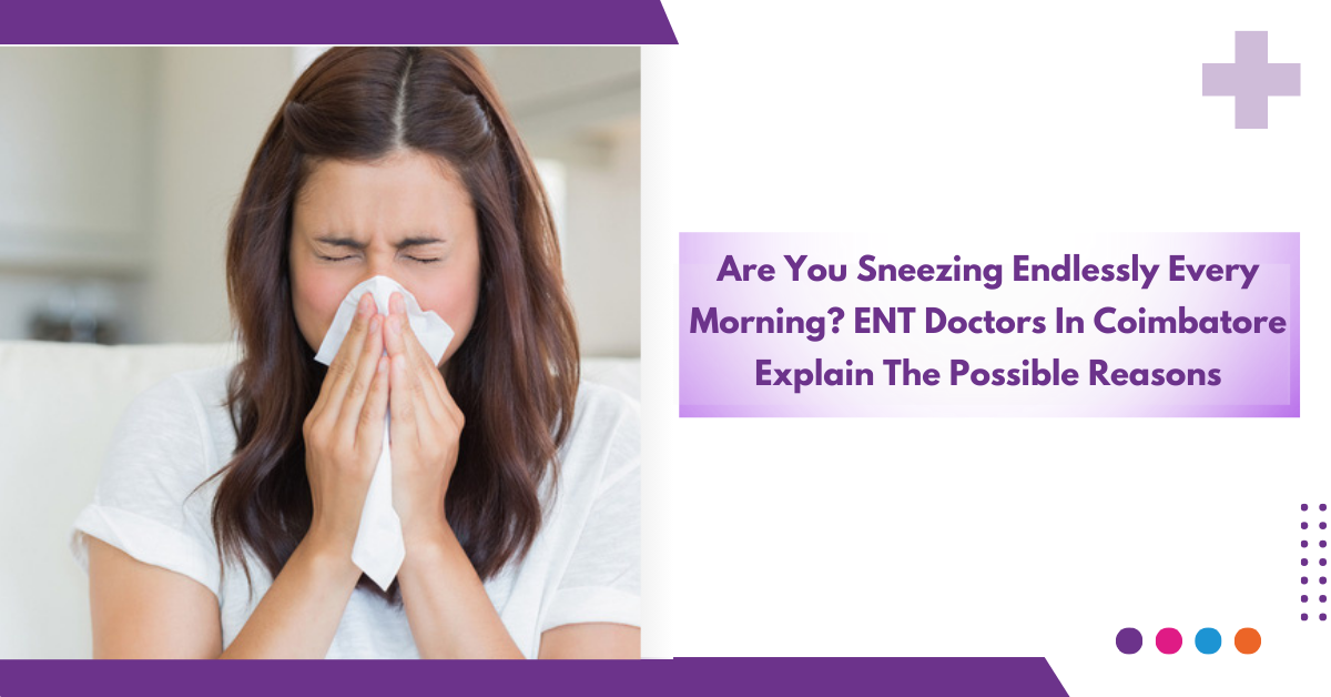 Are You Sneezing Endlessly Every Morning? ENT Doctors In Coimbatore Explain The Possible Reasons