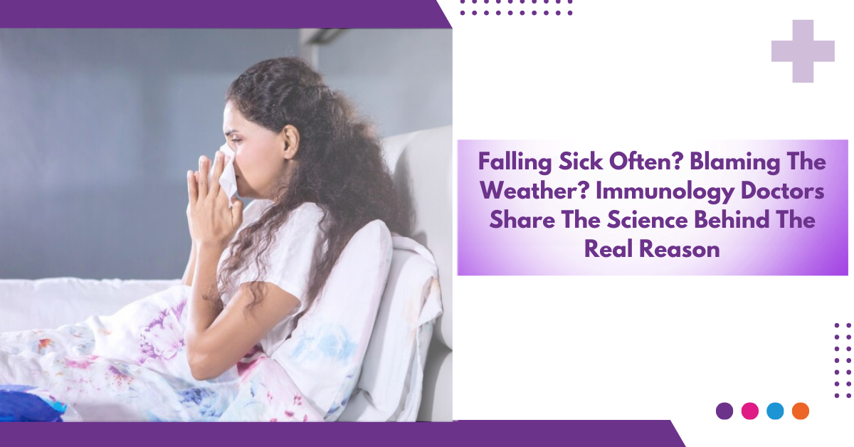 Falling Sick Often? Blaming The Weather? Immunology Doctors Share The Science Behind The Real Reason